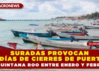SURADAS PROVOCAN 27 DÍAS DE CIERRES DE PUERTOS EN QUINTANA ROO ENTRE ENERO Y FEBRERO