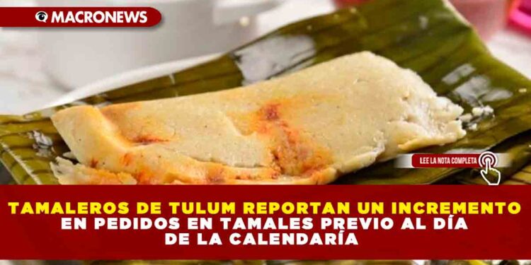 TAMALEROS DE TULUM REPORTAN UN INCREMENTO EN PEDIDOS DE TAMALES PREVIO AL DÍA DE LA CALENDARÍA