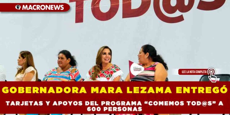 GOBERNADORA MARA LEZAMA ENTREGÓ TARJETAS Y APOYOS DEL PROGRAMA “COMEMOS TOD@S” A 600 PERSONAS