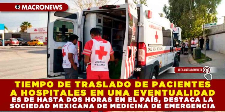 TIEMPO DE TRASLADO DE PACIENTES A HOSPITALES EN UNA EVENTUALIDAD ES DE HASTA DOS HORAS EN EL PAÍS, DESTACA LA SOCIEDAD MEXICANA DE MEDICINA DE EMERGENCIA