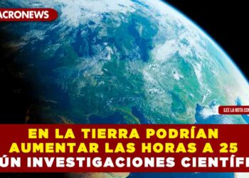 EN LA TIERRA PODRÍAN AUMENTAR LAS HORAS A 25 SEGÚN INVESTIGACIONES CIENTÍFICAS