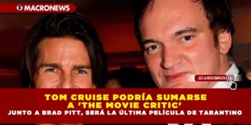TOM CRUISE PODRÍA SUMARSE A ‘THE MOVIE CRITIC’ JUNTO A BRAD PITT, SERÁ LA ÚLTIMA PELÍCULA DE TARANTINO