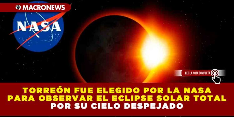 TORREÓN FUE ELEGIDO POR LA NASA PARA OBSERVAR EL ECLIPSE SOLAR TOTAL POR SU CIELO DESPEJADO