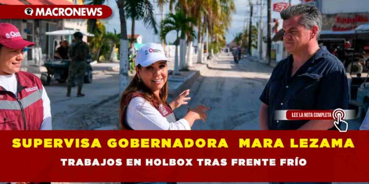 SUPERVISA GOBERNADORA  MARA LEZAMA TRABAJOS EN HOLBOX TRAS FRENTE FRÍO