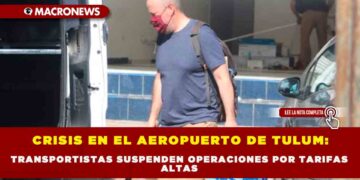 CRISIS EN EL AEROPUERTO DE TULUM: TRANSPORTISTAS SUSPENDEN OPERACIONES POR TARIFAS ALTAS