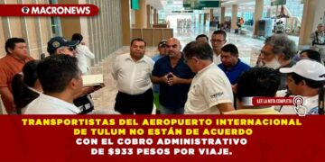 TRANSPORTISTAS DEL AEROPUERTO INTERNACIONAL DE TULUM NO ESTÁN DE ACUERDO CON EL COBRO ADMINISTRATIVO DE $933 PESOS POR VIAJE.