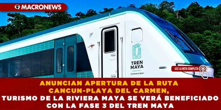 ANUNCIAN APERTURA DE LA RUTA CANCUN-PLAYA DEL CARMEN, TURISMO DE LA RIVIERA MAYA SE VERÁ BENEFICIADO CON LA FASE 3 DEL TREN MAYA
