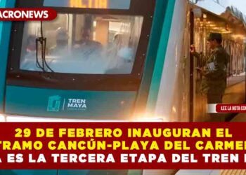 29 DE FEBRERO INAUGURAN EL TRAMO CANCÚN-PLAYA DEL CARMEN ESTA ES LA TERCERA ETAPA DEL TREN MAYA