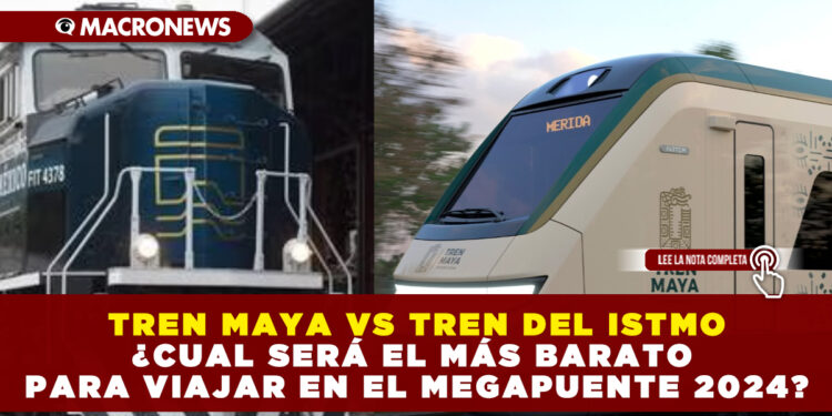 TREN MAYA VS TREN DEL ISTMO ¿CUAL SERÁ EL MÁS BARATO PARA VIAJAR EN EL MEGAPUENTE 2024?