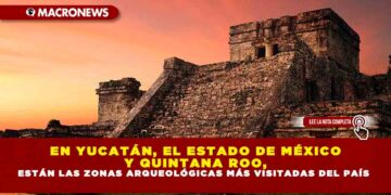 EN YUCATÁN, EL ESTADO DE MÉXICO Y QUINTANA ROO, ESTÁN LAS ZONAS ARQUEOLÓGICAS MÁS VISITADAS DEL PAÍS