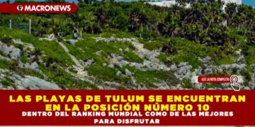 LAS PLAYAS DE TULUM SE ENCUENTRAN EN LA POSICIÓN NÚMERO 10 DENTRO DEL RANKING MUNDIAL COMO DE LAS MEJORES PARA DISFRUTAR