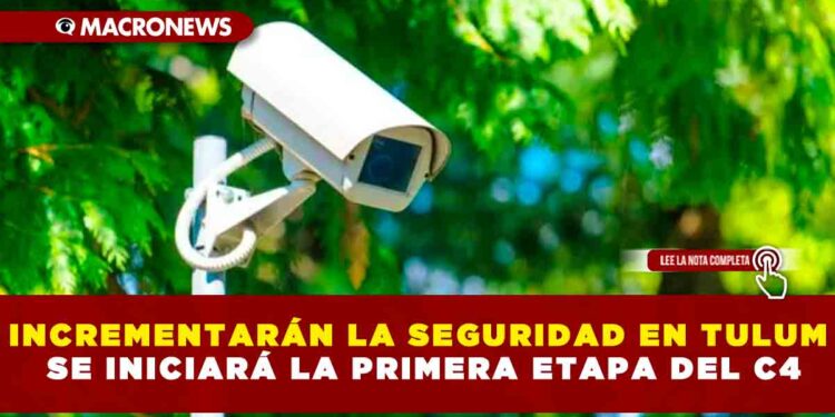 INCREMENTARÁN LA SEGURIDAD EN TULUM SE INICIARÁ LA PRIMERA ETAPA DEL C4
