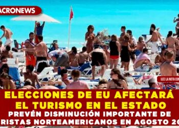 ELECCIONES DE EU AFECTARÁN EL TURISMO EN EL ESTADO; PREVÉN DISMINUCIÓN IMPORTANTE DE TURISTAS NORTEAMERICANOS EN AGOSTO 2024