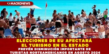 ELECCIONES DE EU AFECTARÁN EL TURISMO EN EL ESTADO; PREVÉN DISMINUCIÓN IMPORTANTE DE TURISTAS NORTEAMERICANOS EN AGOSTO 2024