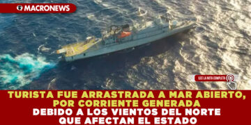 TURISTA FUE ARRASTRADA A MAR ABIERTO, POR CORRIENTE GENERADA DEBIDO A LOS VIENTOS DEL NORTE QUE AFECTAN EL ESTADO