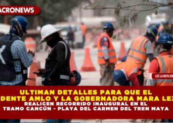 ULTIMAN DETALLES PARA QUE EL PRESIDENTE AMLO Y LA GOBERNADORA MARA LEZAMA REALICEN RECORRIDO INAUGURAL EN EL TRAMO CANCÚN – PLAYA DEL CARMEN DEL TREN MAYA