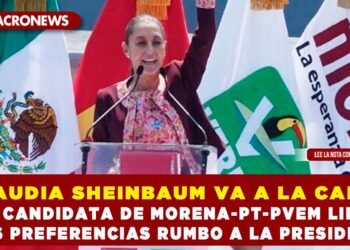 CLAUDIA SHEINBAUM VA A LA CABEZA; LA CANDIDATA DE MORENA-PT-PVEM LIDERA LAS PREFERENCIAS RUMBO A LA PRESIDENCIA