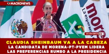 CLAUDIA SHEINBAUM VA A LA CABEZA; LA CANDIDATA DE MORENA-PT-PVEM LIDERA LAS PREFERENCIAS RUMBO A LA PRESIDENCIA
