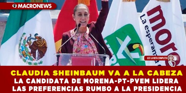 CLAUDIA SHEINBAUM VA A LA CABEZA; LA CANDIDATA DE MORENA-PT-PVEM LIDERA LAS PREFERENCIAS RUMBO A LA PRESIDENCIA