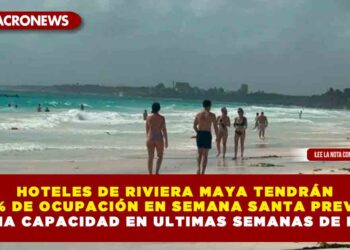HOTELES DE RIVIERA MAYA TENDRÁN 85% DE OCUPACIÓN EN SEMANA SANTA PREVÉN MÁXIMA CAPACIDAD EN ULTIMAS SEMANAS DE MARZO