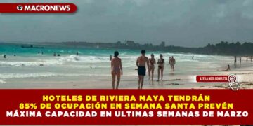HOTELES DE RIVIERA MAYA TENDRÁN 85% DE OCUPACIÓN EN SEMANA SANTA PREVÉN MÁXIMA CAPACIDAD EN ULTIMAS SEMANAS DE MARZO