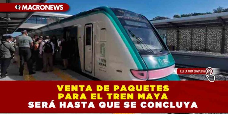 VENTA DE PAQUETES PARA EL TREN MAYA SERÁ HASTA QUE SE CONCLUYA