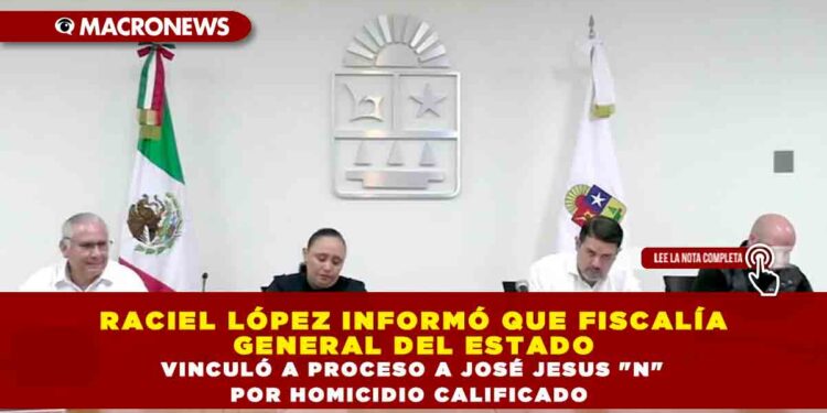 RACIEL LÓPEZ INFORMÓ QUE FISCALÍA GENERAL DEL ESTADO VINCULÓ A PROCESO A JOSÉ JESUS «N» POR HOMICIDIO CALIFICADO