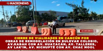 CIERRE DE VIALIDADES EN CANCÚN POR OBRAS DE REMODELACIÓN EN BULEVAR COLOSIO, AV.KABAH CON AV. HUAYACÁN, AV. TALLERES, AV LAK’IN, AV. NICHUPTÉ CON AV. CHAC MOOL
