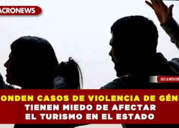 ESCONDEN CASOS DE VIOLECIA DE GÉNERO TIENEN MIEDO DE AFECTAR EL TURISMO EN EL ESTADO