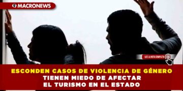 ESCONDEN CASOS DE VIOLECIA DE GÉNERO TIENEN MIEDO DE AFECTAR EL TURISMO EN EL ESTADO