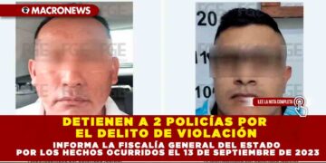 DETIENEN A 2 POLICÍAS POR EL DELITO DE VIOLACIÓN INFORMA LA FISCALÍA GENERAL DEL ESTADO POR LOS HECHOS OCURRIDOS EL 13 DE SEPTIEMBRE DE 2023