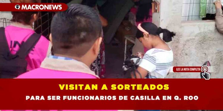 VISITAN A SORTEADOS PARA SER FUNCIONARIOS DE CASILLA EN Q. ROO