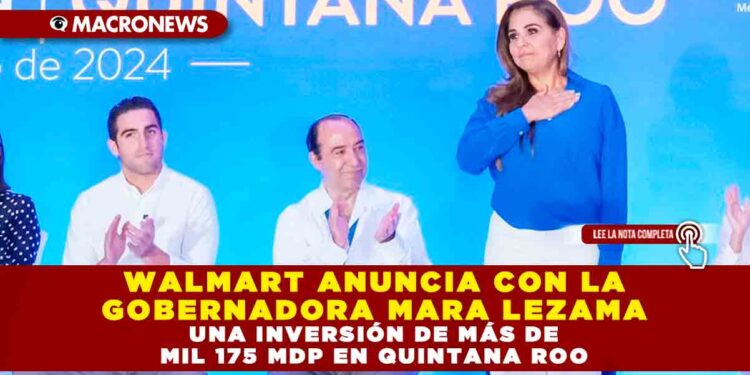 WALMART ANUNCIA CON LA GOBERNADORA MARA LEZAMA UNA INVERSIÓN DE MÁS DE MIL 175 MDP EN QUINTANA ROO
