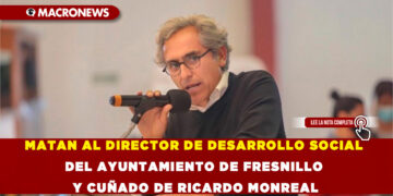 MATAN AL DIRECTOR DE DESARROLLO SOCIAL DEL AYUNTAMIENTO DE FRESNILLO Y CUÑADO DE RICARDO MONREAL