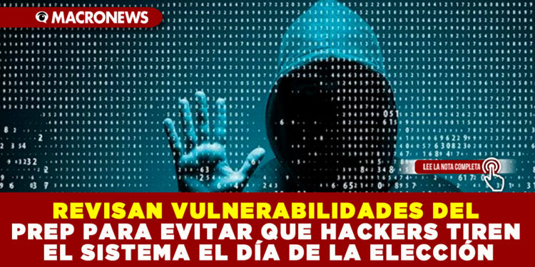 REVISAN VULNERABILIDADES DEL PREP PARA EVITAR QUE HACKERS TIREN EL SISTEMA EL DÍA DE LA ELECCIÓN