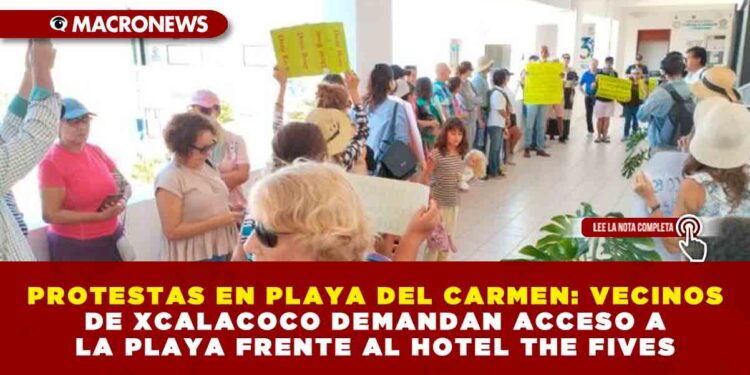 PROTESTAS EN PLAYA DEL CARMEN: VECINOS DE XCALACOCO DEMANDAN ACCESO A LA PLAYA FRENTE AL HOTEL THE FIVES