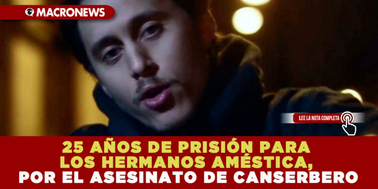 25 AÑOS DE PRISIÓN PARA LOS HERMANOS AMÉSTICA, POR EL ASESINATO DE CANSERBERO