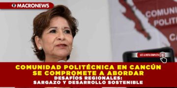 COMUNIDAD POLITÉCNICA EN CANCÚN SE COMPROMETE A ABORDAR DESAFÍOS REGIONALES: SARGAZO Y DESARROLLO SOSTENIBLE