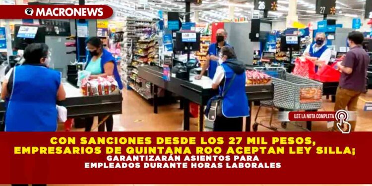 CON SANCIONES DESDE LOS 27 MIL PESOS, EMPRESARIOS DE QUINTANA ROO ACEPTAN LEY SILLA; GARANTIZARÁN ASIENTOS PARA EMPLEADOS DURANTE HORAS LABORALES