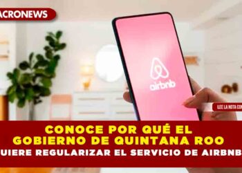 CONOCE POR QUÉ EL GOBIERNO DE QUINTANA ROO QUIERE REGULARIZAR EL SERVICIO DE AIRBNB