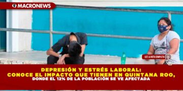 DEPRESIÓN Y ESTRÉS LABORAL: CONOCE EL IMPACTO QUE TIENEN EN QUINTANA ROO, DONDE EL 12% DE LA POBLACIÓN SE VE AFECTADA