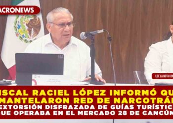 FISCAL RACIEL LÓPEZ INFORMÓ QUE DESMANTELARON RED DE NARCOTRÁFICO Y EXTORSIÓN DISFRAZADA DE GUÍAS TURÍSTICOS QUE OPERABA EN EL MERCADO 28 DE CANCÚN