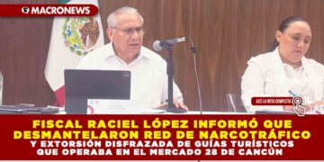 FISCAL RACIEL LÓPEZ INFORMÓ QUE DESMANTELARON RED DE NARCOTRÁFICO Y EXTORSIÓN DISFRAZADA DE GUÍAS TURÍSTICOS QUE OPERABA EN EL MERCADO 28 DE CANCÚN