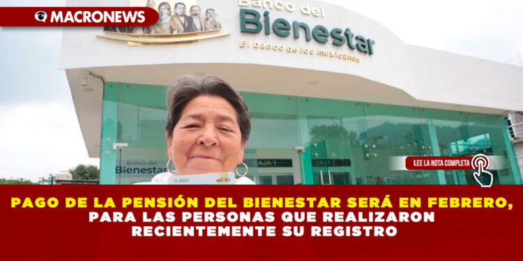 PAGO DE LA PENSIÓN DEL BIENESTAR SERÁ EN FEBRERO,PARA LAS PERSONAS QUE REALIZARON RECIENTEMENTE SU REGISTRO
