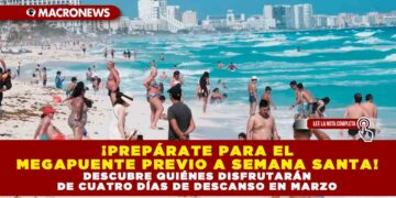 ¡PREPÁRATE PARA EL MEGAPUENTE PREVIO A SEMANA SANTA! DESCUBRE QUIÉNES DISFRUTARÁN DE CUATRO DÍAS DE DESCANSO EN MARZO