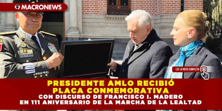 PRESIDENTE AMLO RECIBIÓ PLACA CONMEMORATIVA CON DISCURSO DE FRANCISCO I. MADERO EN 111 ANIVERSARIO DE LA MARCHA DE LA LEALTAD