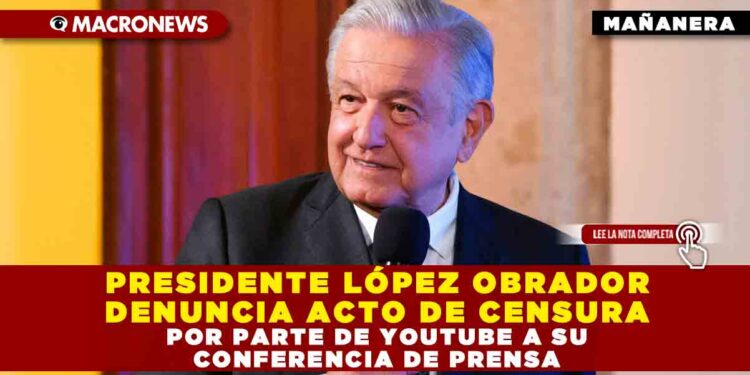 PRESIDENTE LÓPEZ OBRADOR DENUNCIA ACTO DE CENSURA POR PARTE DE YOUTUBE A SU CONFERENCIA DE PRENSA