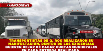 TRANSPORTISTAS DE Q. ROO REALIZARON SU MANIFESTACIÓN, DENTRO DE LAS EXIGENCIAS QUIEREN DEJAR DE PAGAR CUOTAS MUNICIPALES EN CADA ENTREGA REALIZADA