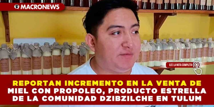 REPORTAN INCREMENTO EN LA VENTA DE MIEL CON PROPOLEO, PRODUCTO ESTRELLA DE LA COMUNIDAD DZIBZILCHE EN TULUM