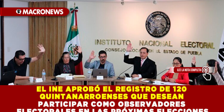 EL INE APROBÓ EL REGISTRO DE 120 QUINTANARROENSES QUE DESEAN PARTICIPAR COMO OBSERVADORES ELECTORALES EN LAS PRÓXIMAS ELECCIONES